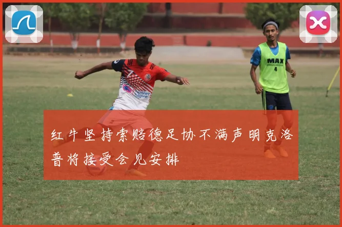 红牛坚持索赔德足协不满声明克洛普将接受会见安排