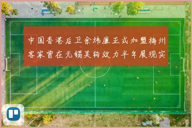 中国香港后卫余炜廉正式加盟梅州客家曾在无锡吴钩效力半年展现实力