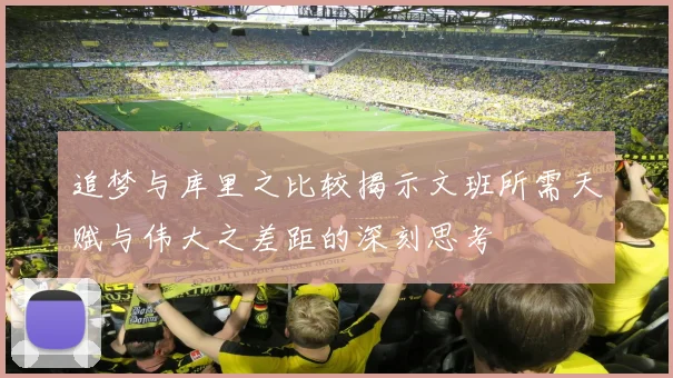 追梦与库里之比较揭示文班所需天赋与伟大之差距的深刻思考