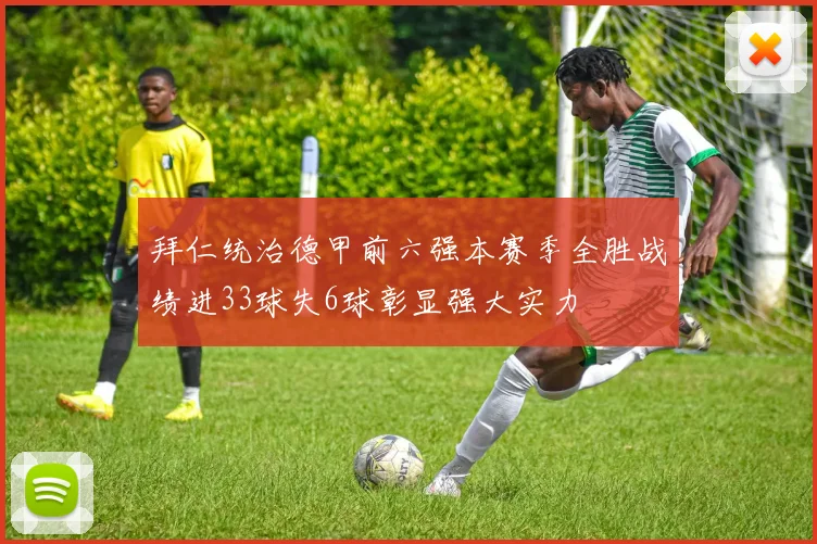 拜仁统治德甲前六强本赛季全胜战绩进33球失6球彰显强大实力