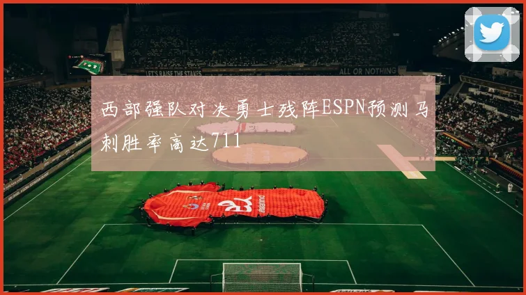 西部强队对决勇士残阵ESPN预测马刺胜率高达711