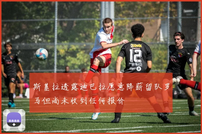 斯基拉透露迪巴拉愿意降薪留队罗马但尚未收到任何报价