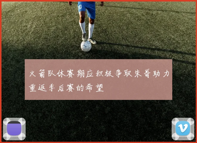 火箭队休赛期应积极争取朱哥助力重返季后赛的希望