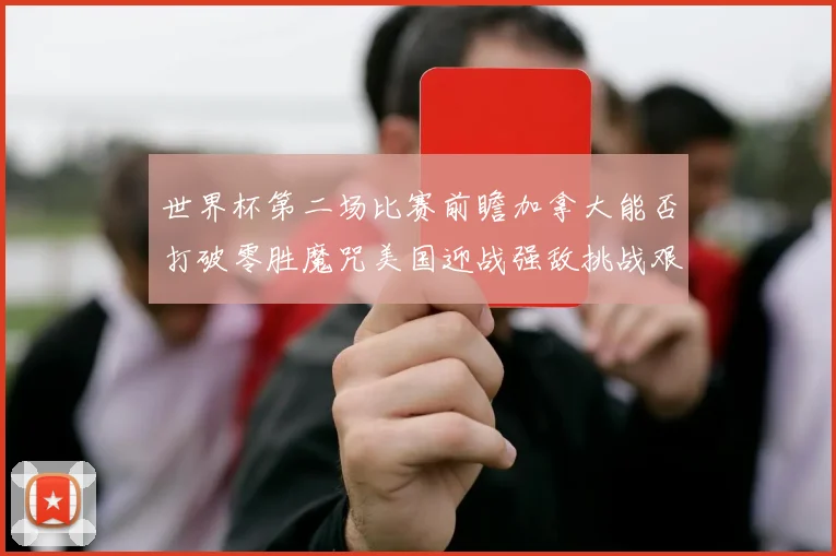 世界杯第二场比赛前瞻加拿大能否打破零胜魔咒美国迎战强敌挑战艰巨