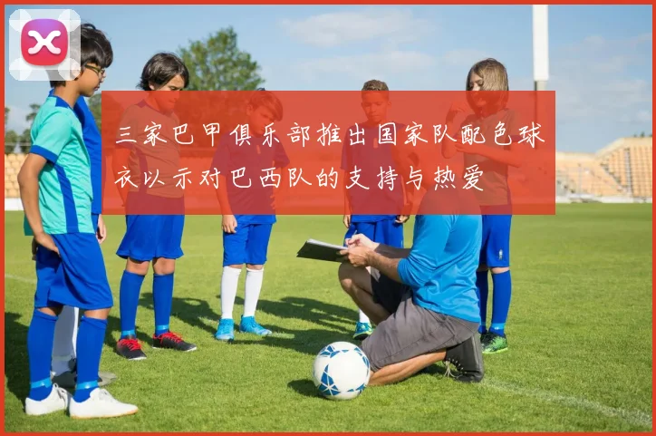 三家巴甲俱乐部推出国家队配色球衣以示对巴西队的支持与热爱