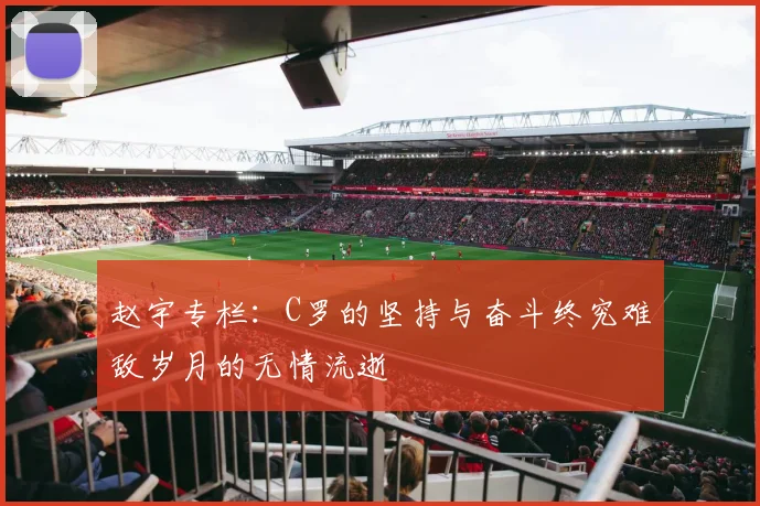 赵宇专栏：C罗的坚持与奋斗终究难敌岁月的无情流逝