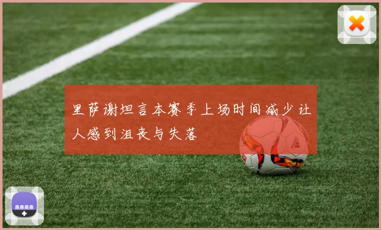 里萨谢坦言本赛季上场时间减少让人感到沮丧与失落