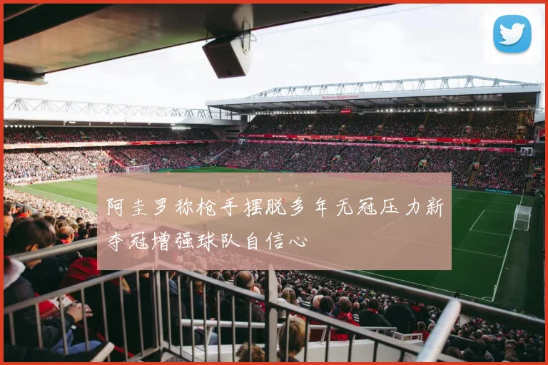 阿圭罗称枪手摆脱多年无冠压力新夺冠增强球队自信心
