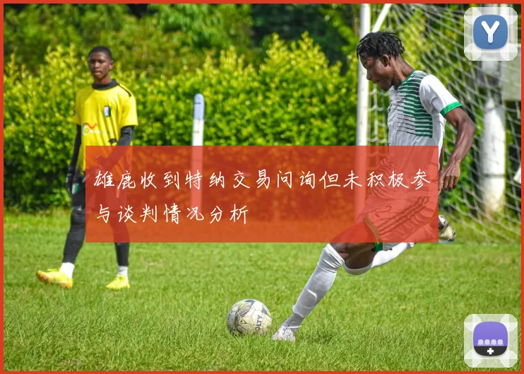 雄鹿收到特纳交易问询但未积极参与谈判情况分析